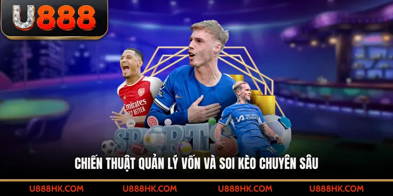 Chiến thuật quản lý vốn và soi kèo chuyên sâu 