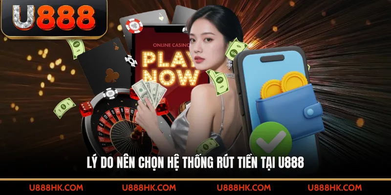 Lý do nên chọn hệ thống rút tiền tại U888