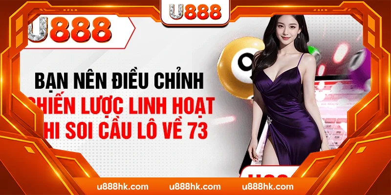 Bạn nên điều chỉnh chiến lược linh hoạt khi soi cầu lô về 73