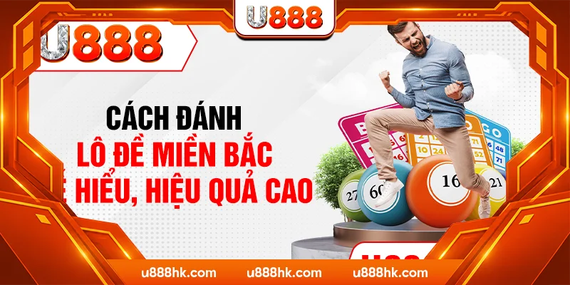 Cách Đánh Lô Đề Miền Bắc Dễ Hiểu, Hiệu Quả Cao