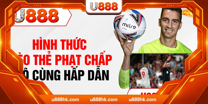 Hình thức kèo thẻ phạt chấp vô cùng hấp dẫn Hình thức kèo thẻ phạt chấp vô cùng hấp dẫn