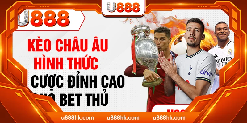 Kèo Châu Âu - Hình Thức Cá Cược Đỉnh Cao Cho Bet Thủ