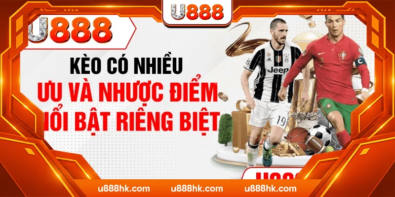 Kèo có nhiều ưu và nhược điểm nổi bật riêng biệt
