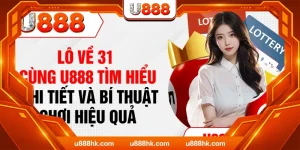 Lô Về 31 - Cùng U888 Tìm Hiểu Chi Tiết Và Bí Thuật Chơi Hiệu Quả