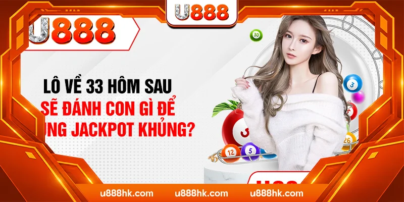 Lô Về 33 Hôm Sau Sẽ Đánh Con Gì Để Trúng Jackpot Khủng?
