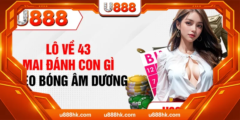 Lô về 43 mai đánh con gì theo bóng âm dương Lô về 43 mai đánh con gì theo bóng âm dương