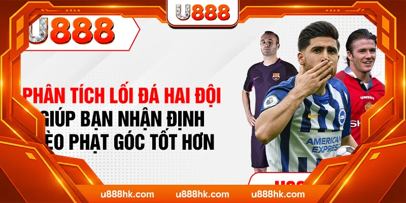 Phân tích lối đá hai đội giúp bạn nhận định kèo phạt góc tốt hơn