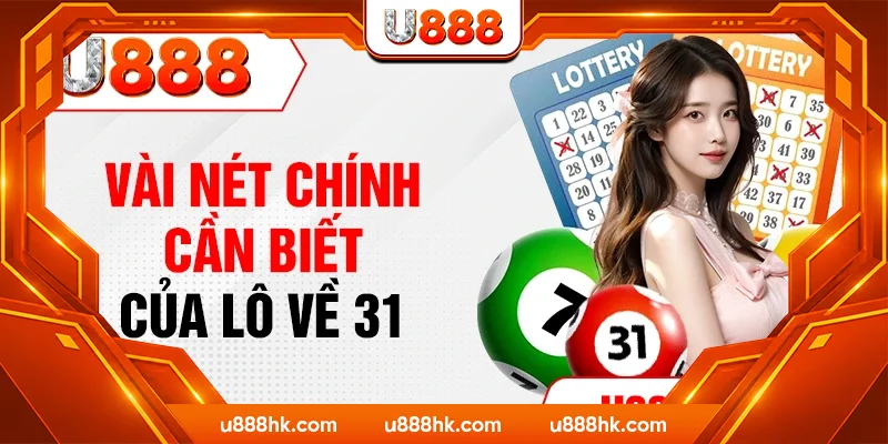 Vài nét chính cần biết của lô về 31 Vài nét chính cần biết của lô về 31