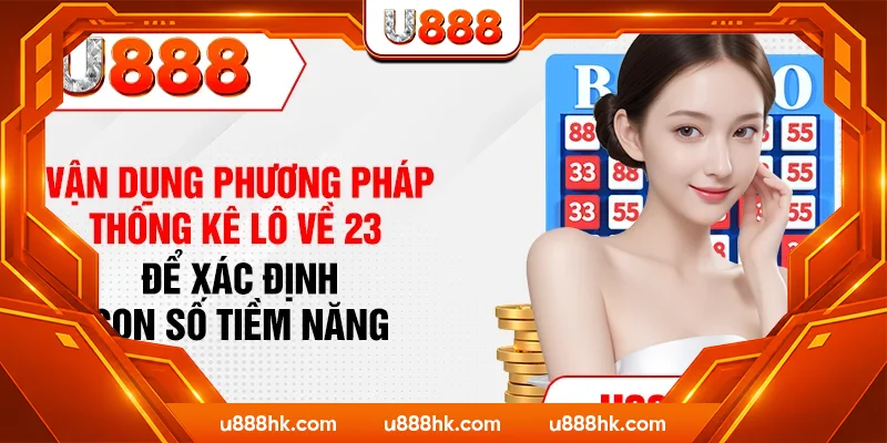 Vận dụng phương pháp thống kê lô về 23 để xác định con số tiềm năng Vận dụng phương pháp thống kê lô về 23 để xác định con số tiềm năng