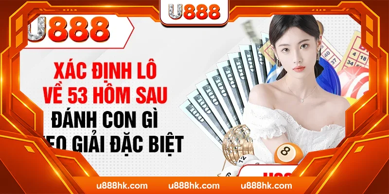 Xác định lô về 53 hôm sau đánh con gì theo giải đặc biệt